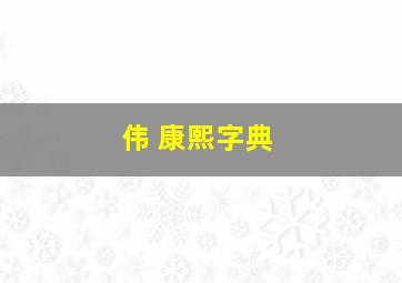 伟 康熙字典